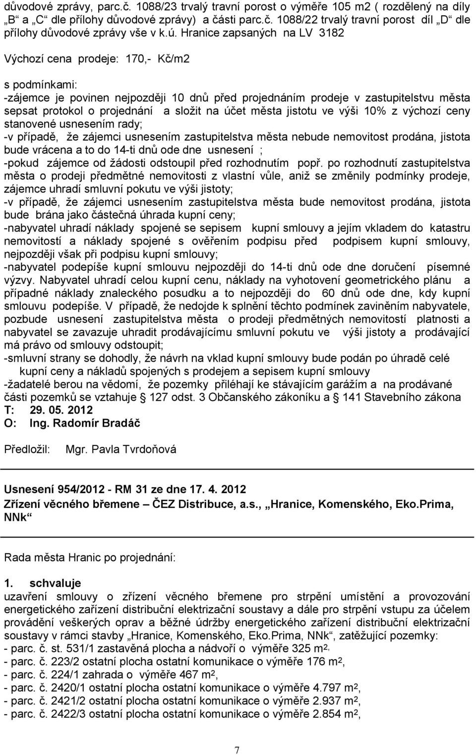 sloţit na účet města jistotu ve výši 10% z výchozí ceny stanovené usnesením rady; -v případě, ţe zájemci usnesením zastupitelstva města nebude nemovitost prodána, jistota bude vrácena a to do 14-ti