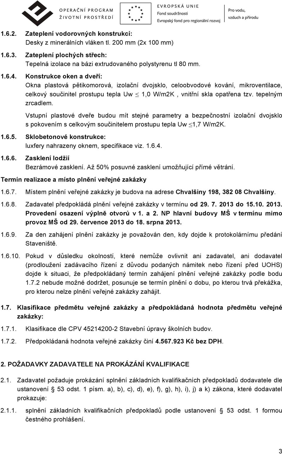 tepelným zrcadlem. Vstupní plastové dveře budou mít stejné parametry a bezpečnostní izolační dvojsklo s pokovením s celkovým součinitelem prostupu tepla Uw 1,7 W/m2K. 1.6.5.