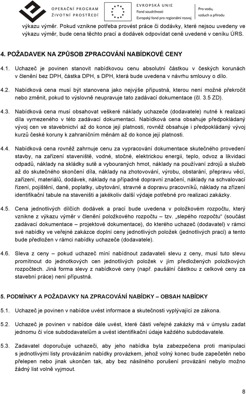 Uchazeč je povinen stanovit nabídkovou cenu absolutní částkou v českých korunách v členění bez DPH, částka DPH, s DPH, která bude uvedena v návrhu smlouvy o dílo. 4.2.