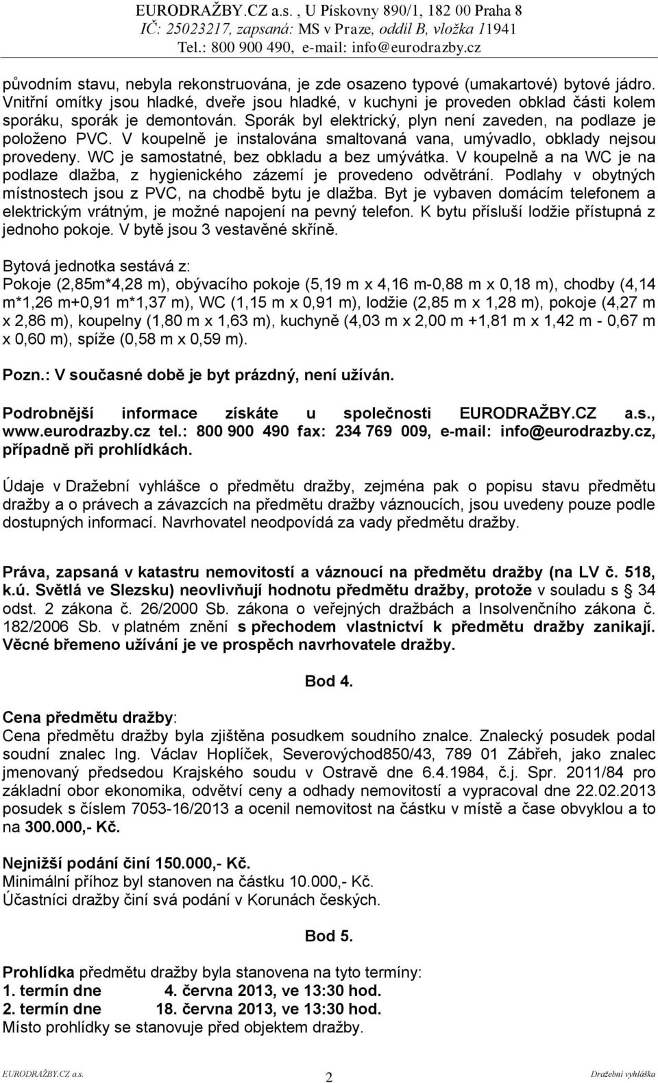 V koupelně je instalována smaltovaná vana, umývadlo, obklady nejsou provedeny. WC je samostatné, bez obkladu a bez umývátka.