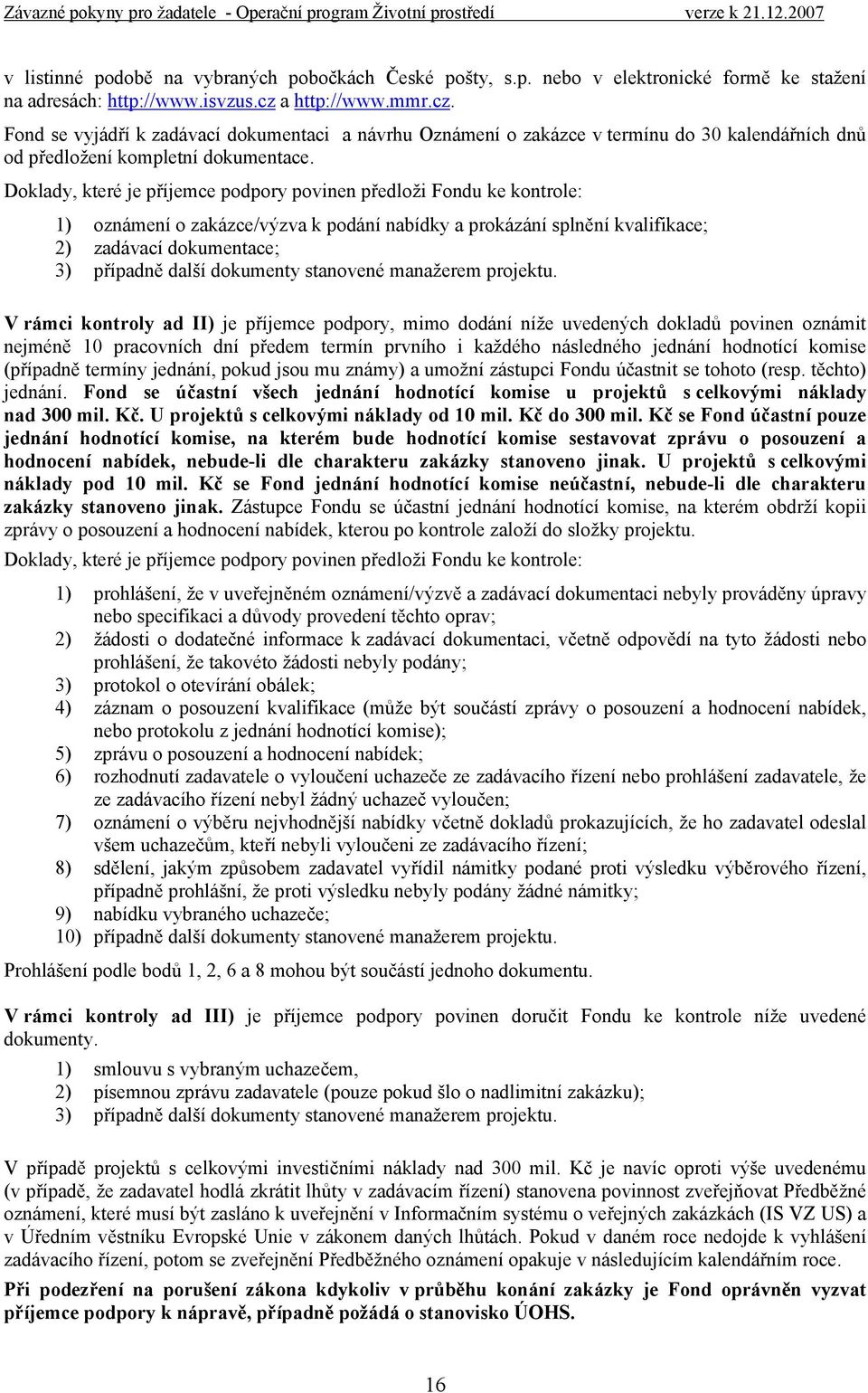 Doklady, které je příjemce podpory povinen předloži Fondu ke kontrole: 1) oznámení o zakázce/výzva k podání nabídky a prokázání splnění kvalifikace; 2) zadávací dokumentace; 3) případně další