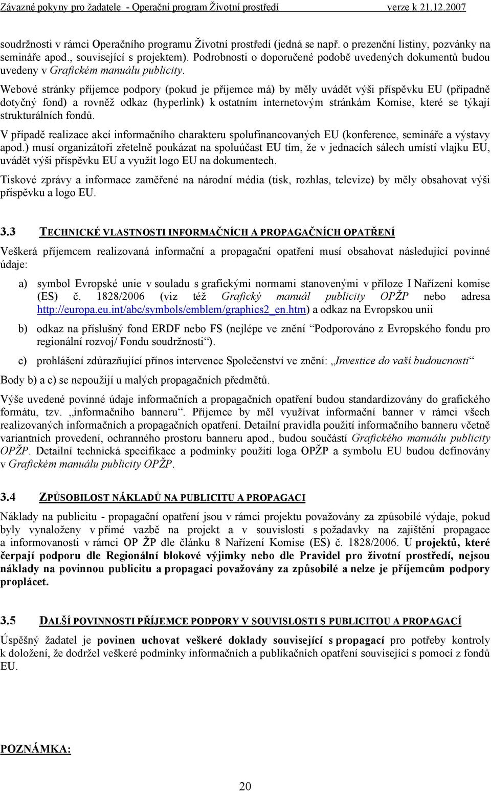 Webové stránky příjemce podpory (pokud je příjemce má) by měly uvádět výši příspěvku EU (případně dotyčný fond) a rovněž odkaz (hyperlink) k ostatním internetovým stránkám Komise, které se týkají