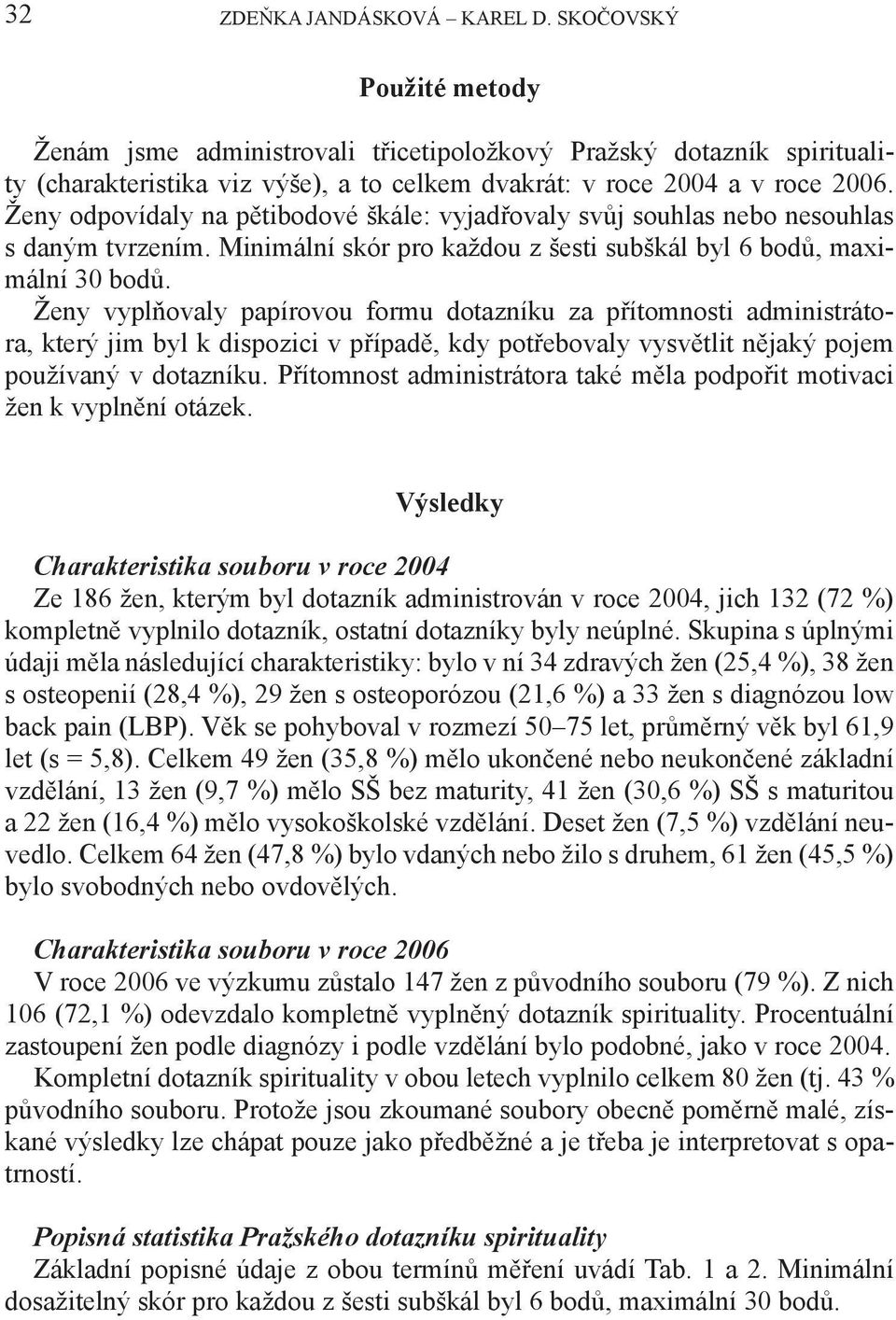 Ženy odpovídaly na pětibodové škále: vyjadřovaly svůj souhlas nebo nesouhlas s daným tvrzením. Minimální skór pro každou z šesti subškál byl 6 bodů, maximální 30 bodů.