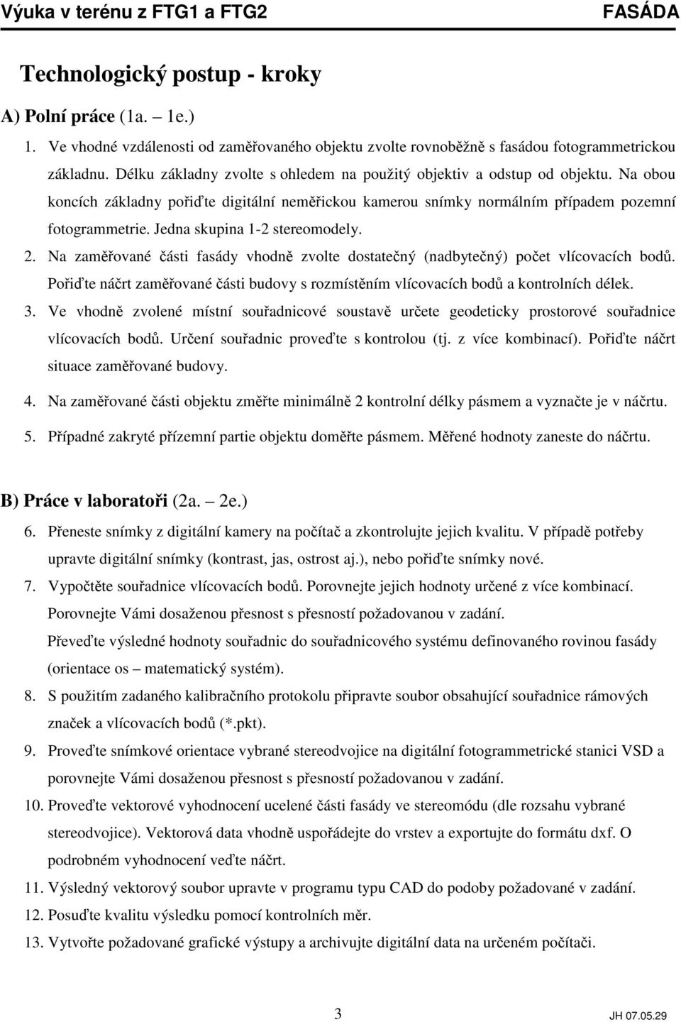 Jedna skupina 1-2 stereomodely. 2. Na zamované ásti fasády vhodn zvolte dostatený (nadbytený) poet vlícovacích bod. Poite nárt zamované ásti budovy s rozmístním vlícovacích bod a kontrolních délek. 3.