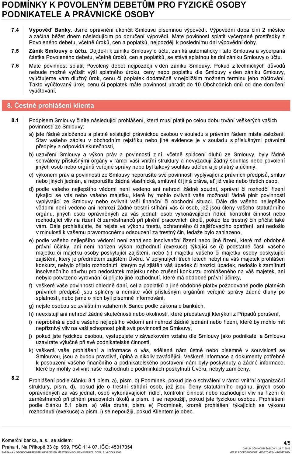 Dojde-li k zániku Smlouvy o účtu, zaniká automaticky i tato Smlouva a vyčerpaná částka Povoleného debetu, včetně úroků, cen a poplatků, se stává splatnou ke dni zániku Smlouvy o účtu. 7.