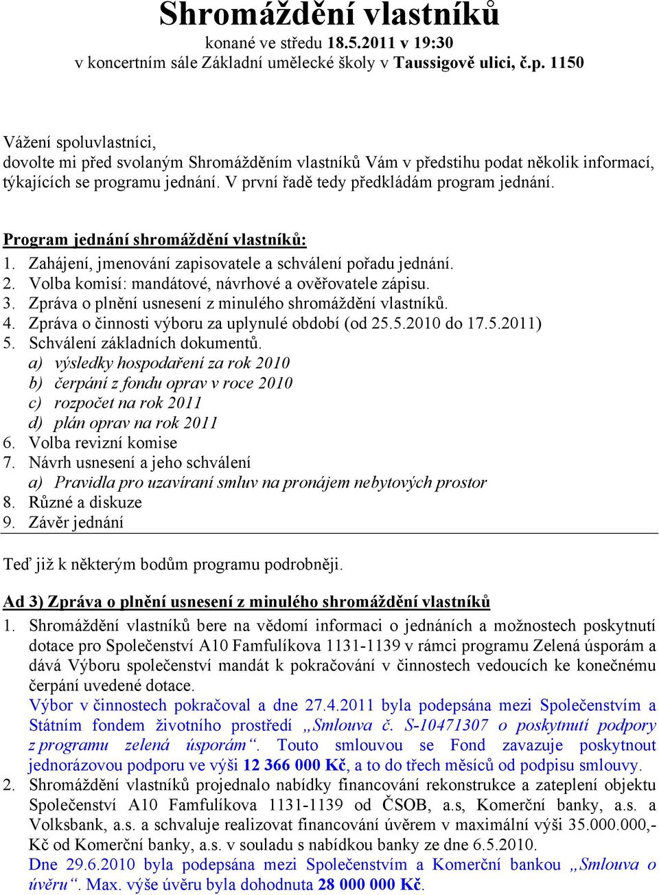 Program jednání shromáždění vlastníků: 1. Zahájení, jmenování zapisovatele a schválení pořadu jednání. 2. Volba komisí: mandátové, návrhové a ověřovatele zápisu. 3.