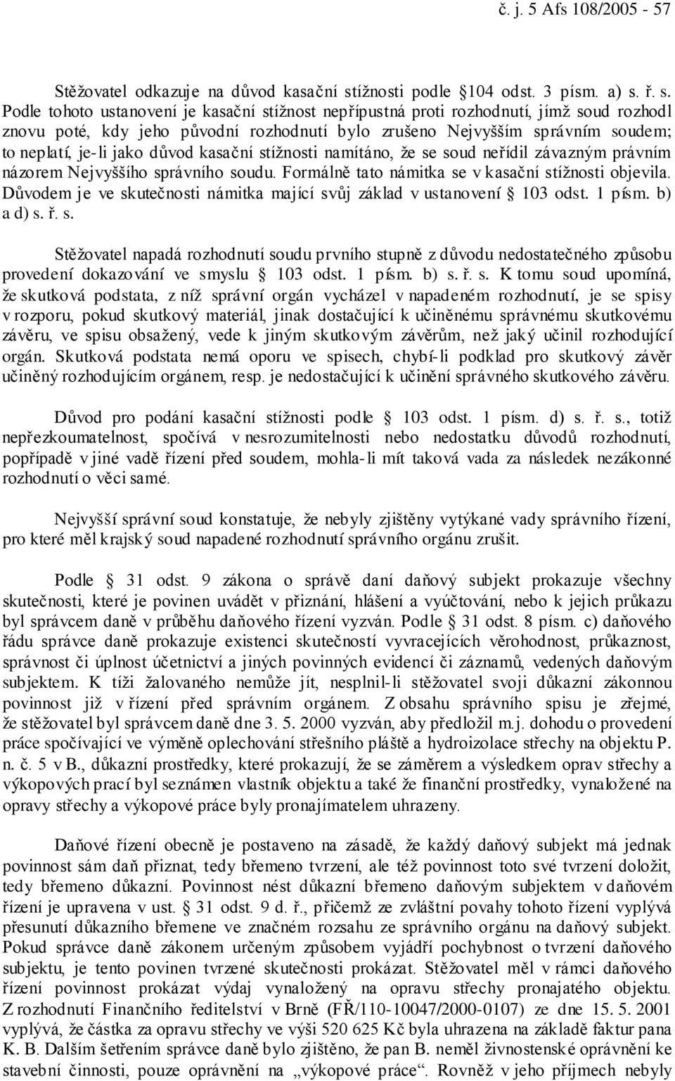 ř. s. Podle tohoto ustanovení je kasační stížnost nepřípustná proti rozhodnutí, jímž soud rozhodl znovu poté, kdy jeho původní rozhodnutí bylo zrušeno Nejvyšším správním soudem; to neplatí, je-li