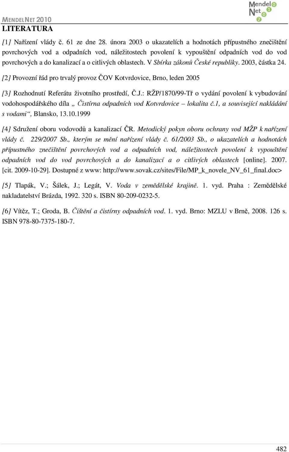 oblastech. V Sbírka zákonů České republiky. 2003, částka 24. [2] Provozní řád pro trvalý provoz ČOV Kotvrdovice, Brno, leden 2005 [3] Rozhodnutí Referátu životního prostředí, Č.J.