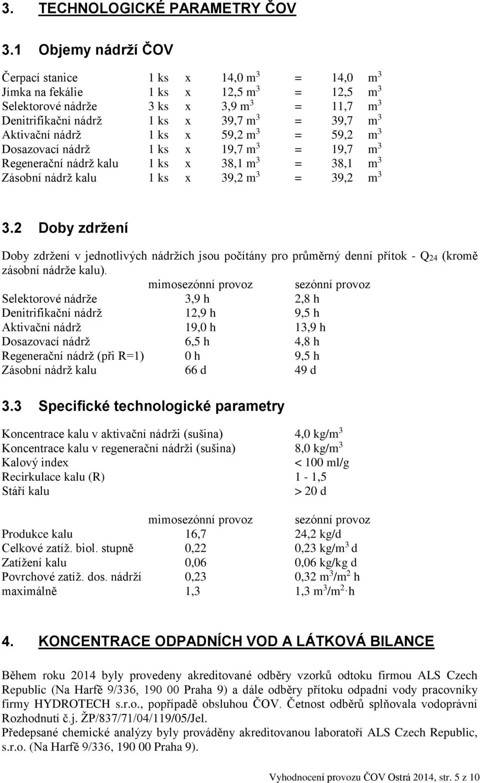 Aktivační nádrž 1 ks x 59,2 m 3 = 59,2 m 3 Dosazovací nádrž 1 ks x 19,7 m 3 = 19,7 m 3 Regenerační nádrž kalu 1 ks x 38,1 m 3 = 38,1 m 3 Zásobní nádrž kalu 1 ks x 39,2 m 3 = 39,2 m 3 3.