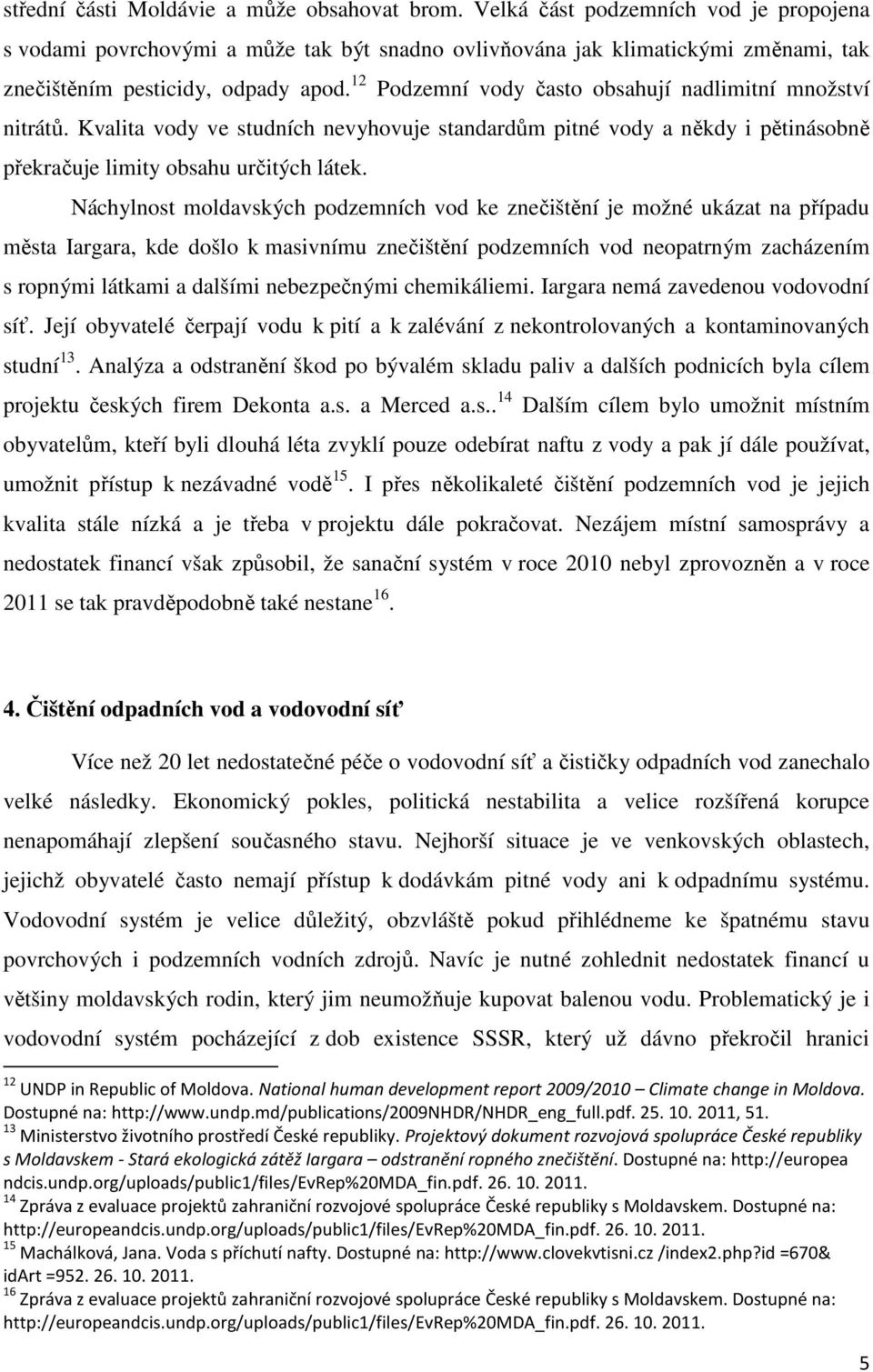 12 Podzemní vody často obsahují nadlimitní množství nitrátů. Kvalita vody ve studních nevyhovuje standardům pitné vody a někdy i pětinásobně překračuje limity obsahu určitých látek.