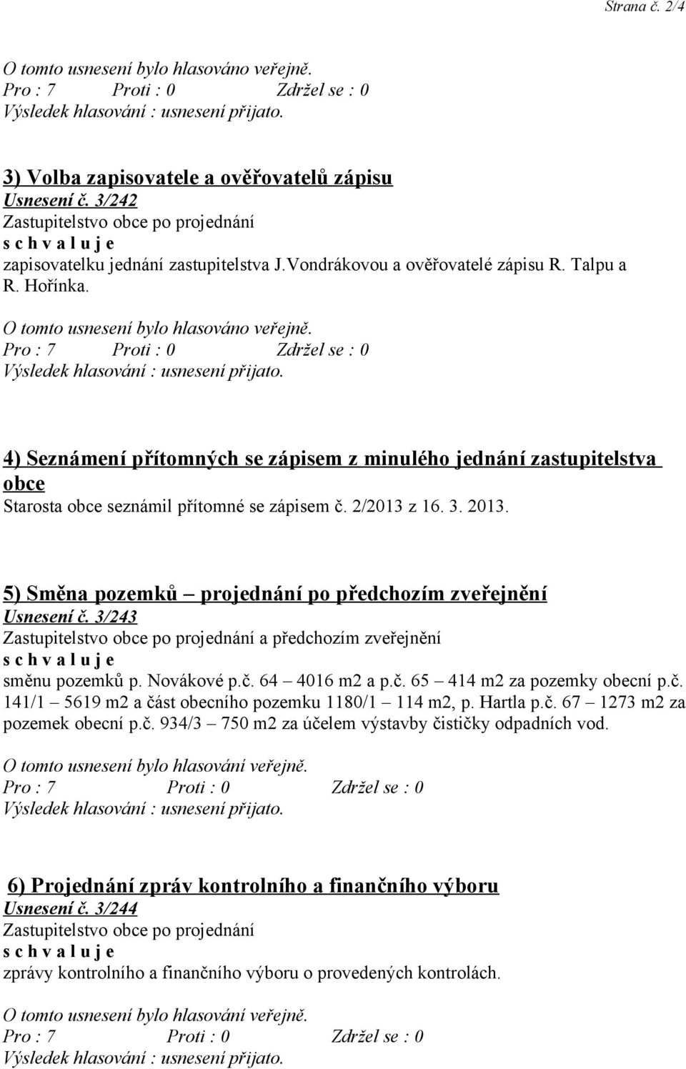 2013. 5) Směna pozemků projednání po předchozím zveřejnění Usnesení č. 3/243 a předchozím zveřejnění směnu pozemků p. Novákové p.č. 64 4016 m2 a p.č. 65 414 m2 za pozemky obecní p.č. 141/1 5619 m2 a část obecního pozemku 1180/1 114 m2, p.