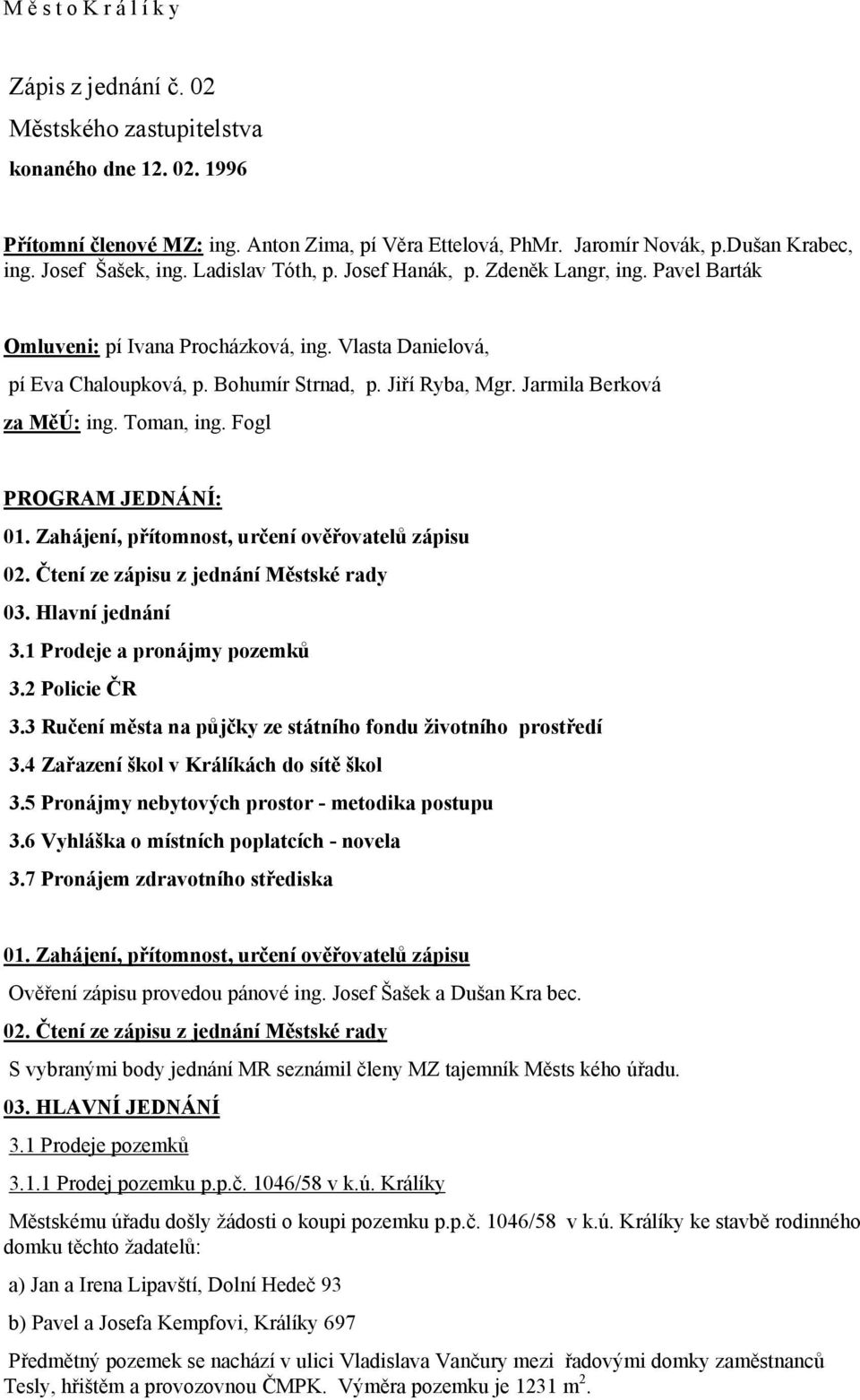 Jarmila Berková za MěÚ: ing. Toman, ing. Fogl PROGRAM JEDNÁNÍ: 01. Zahájení, přítomnost, určení ověřovatelů zápisu 02. Čtení ze zápisu z jednání Městské rady 03. Hlavní jednání 3.
