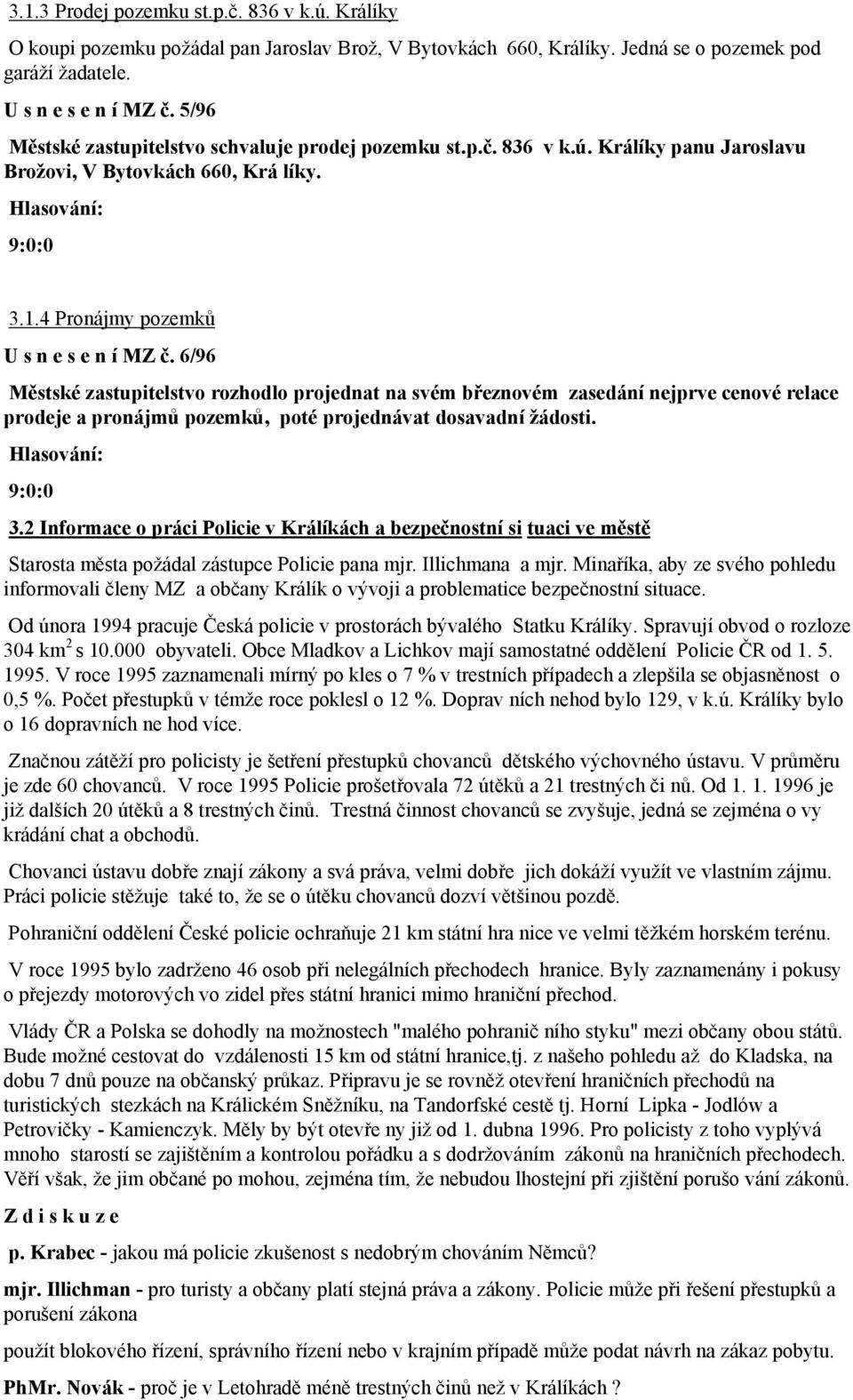 6/96 Městské zastupitelstvo rozhodlo projednat na svém březnovém zasedání nejprve cenové relace prodeje a pronájmů pozemků, poté projednávat dosavadní žádosti. 3.