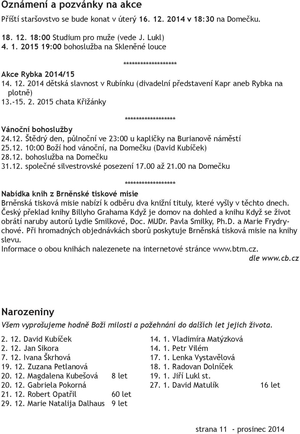 12. 10:00 Boží hod vánoční, na Domečku (David Kubíček) 28.12. bohoslužba na Domečku 31.12. společné silvestrovské posezení 17.00 až 21.