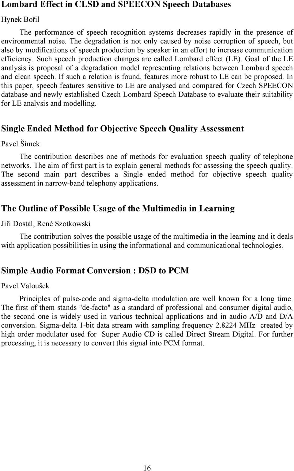 Such speech production changes are called Lombard effect (LE). Goal of the LE analysis is proposal of a degradation model representing relations between Lombard speech and clean speech.