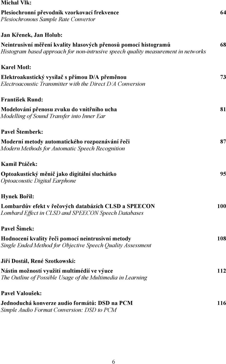 František Rund: Modelování přenosu zvuku do vnitřního ucha 81 Modelling of Sound Transfer into Inner Ear Pavel Štemberk: Moderní metody automatického rozpoznávání řeči 87 Modern Methods for Automatic