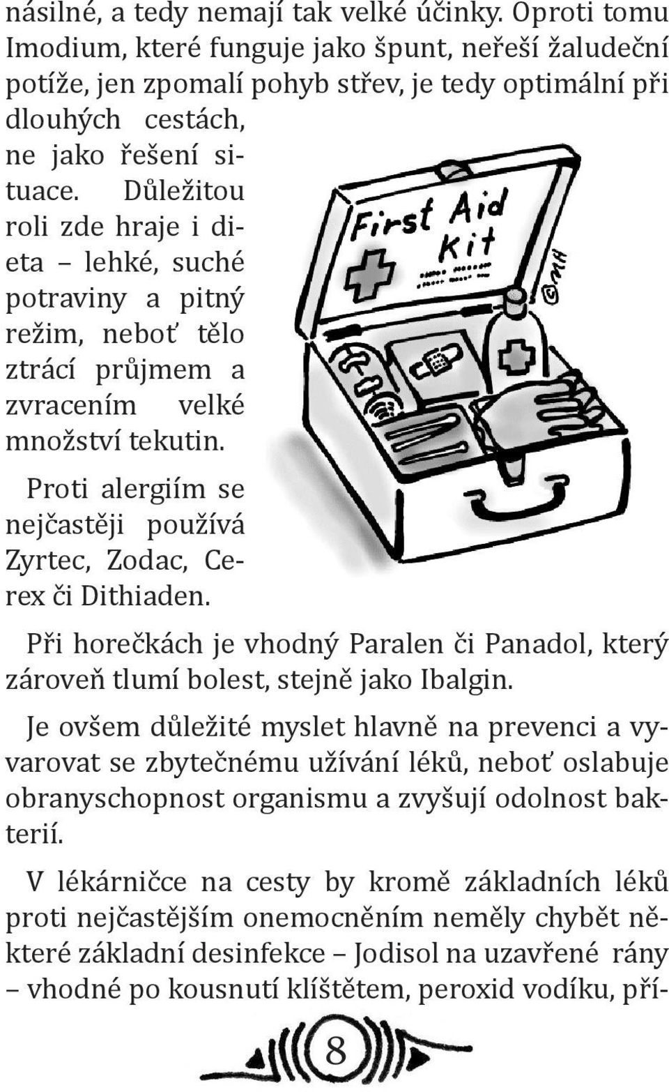 Důležitou roli zde hraje i dieta lehké, suché potraviny a pitný režim, neboť tělo ztrácí průjmem a zvracením velké množství tekutin.