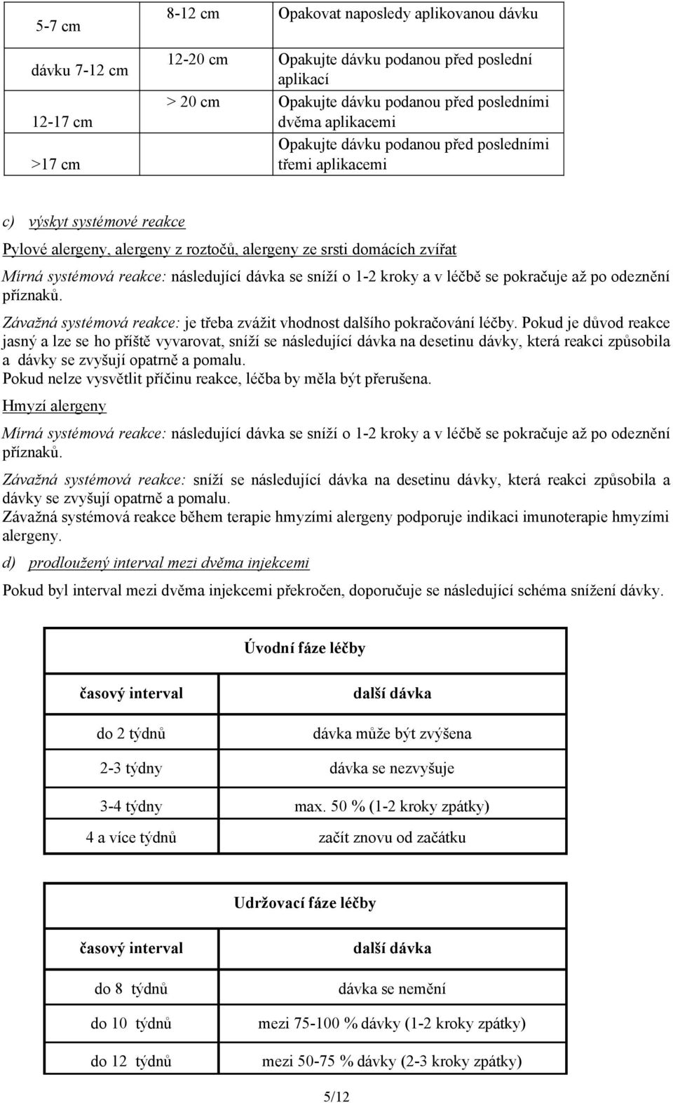 následující dávka se sníží o 1-2 kroky a v léčbě se pokračuje až po odeznění příznaků. Závažná systémová reakce: je třeba zvážit vhodnost dalšího pokračování léčby.