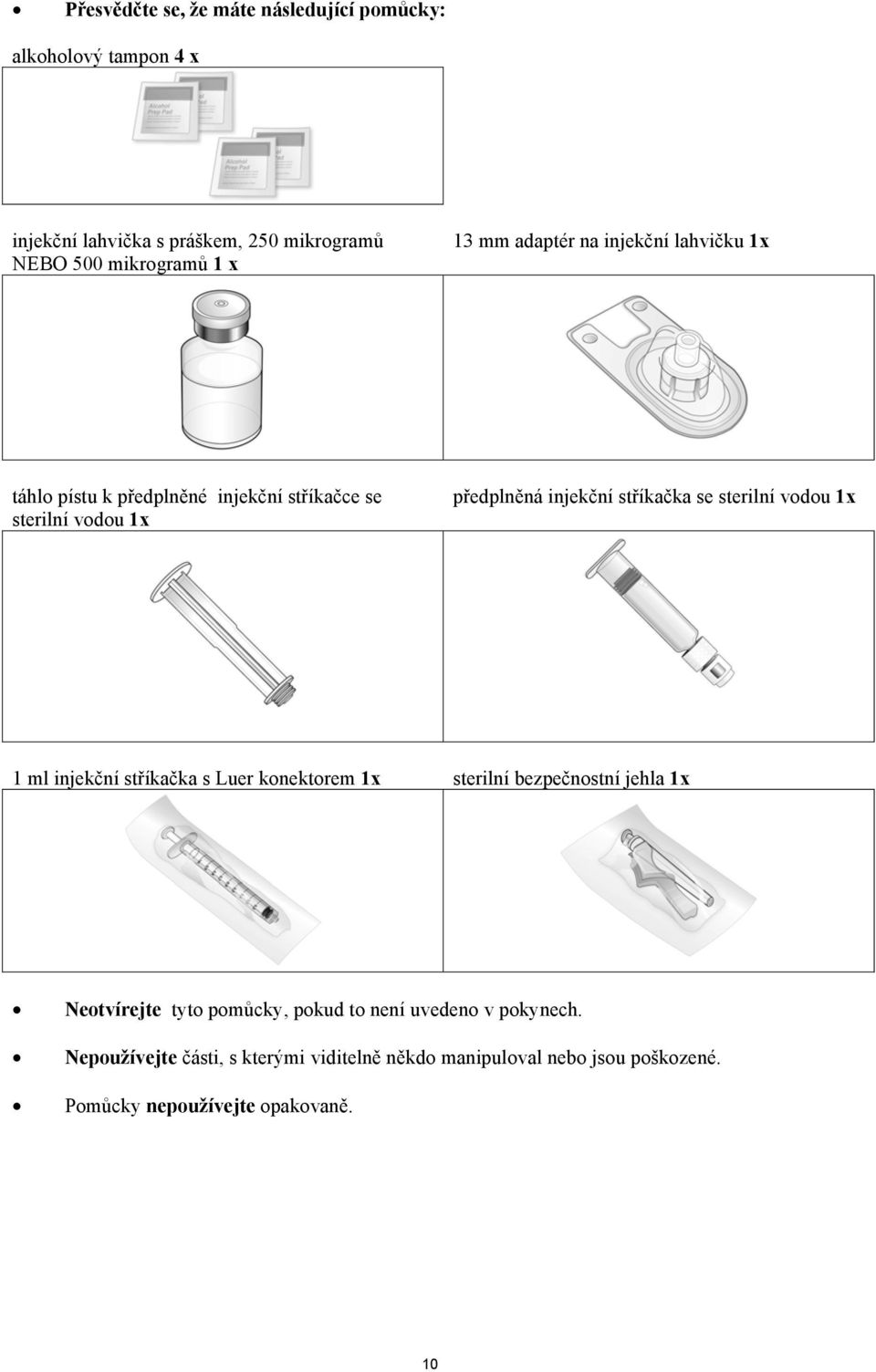 se sterilní vodou 1x 1 ml injekční stříkačka s Luer konektorem 1x sterilní bezpečnostní jehla 1x Neotvírejte tyto pomůcky, pokud to