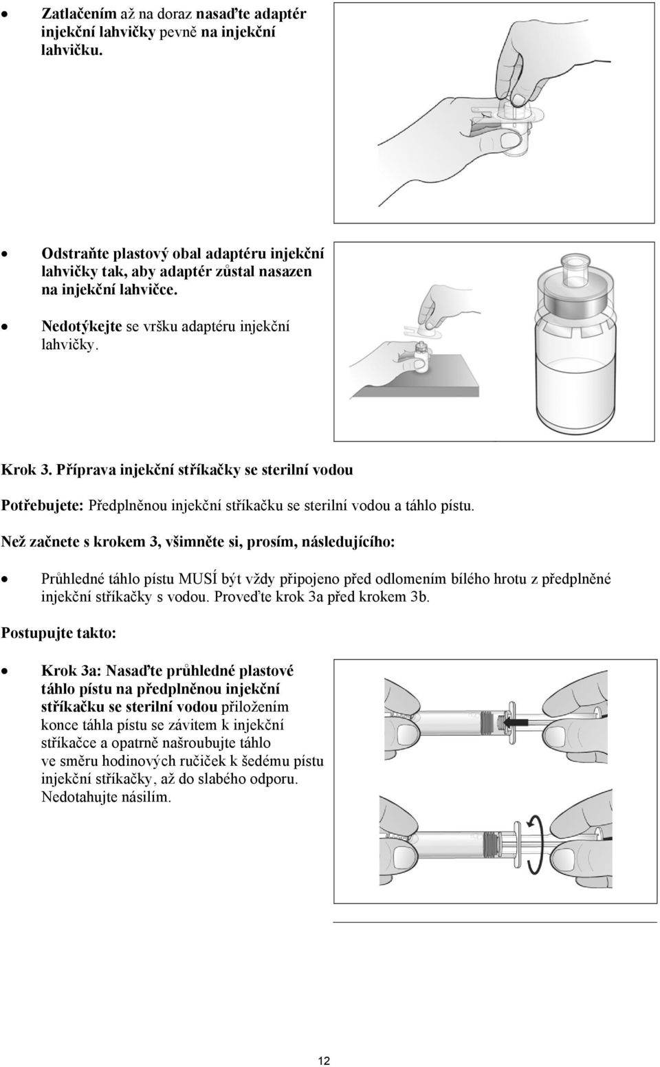 Než začnete s krokem 3, všimněte si, prosím, následujícího: Průhledné táhlo pístu MUSÍ být vždy připojeno před odlomením bílého hrotu z předplněné injekční stříkačky s vodou.