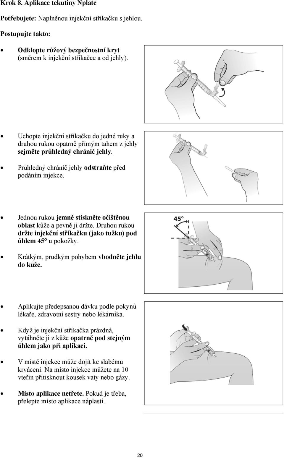 Jednou rukou jemně stiskněte očištěnou oblast kůže a pevně ji držte. Druhou rukou držte injekční stříkačku (jako tužku) pod úhlem 45 u pokožky. Krátkým, prudkým pohybem vbodněte jehlu do kůže.