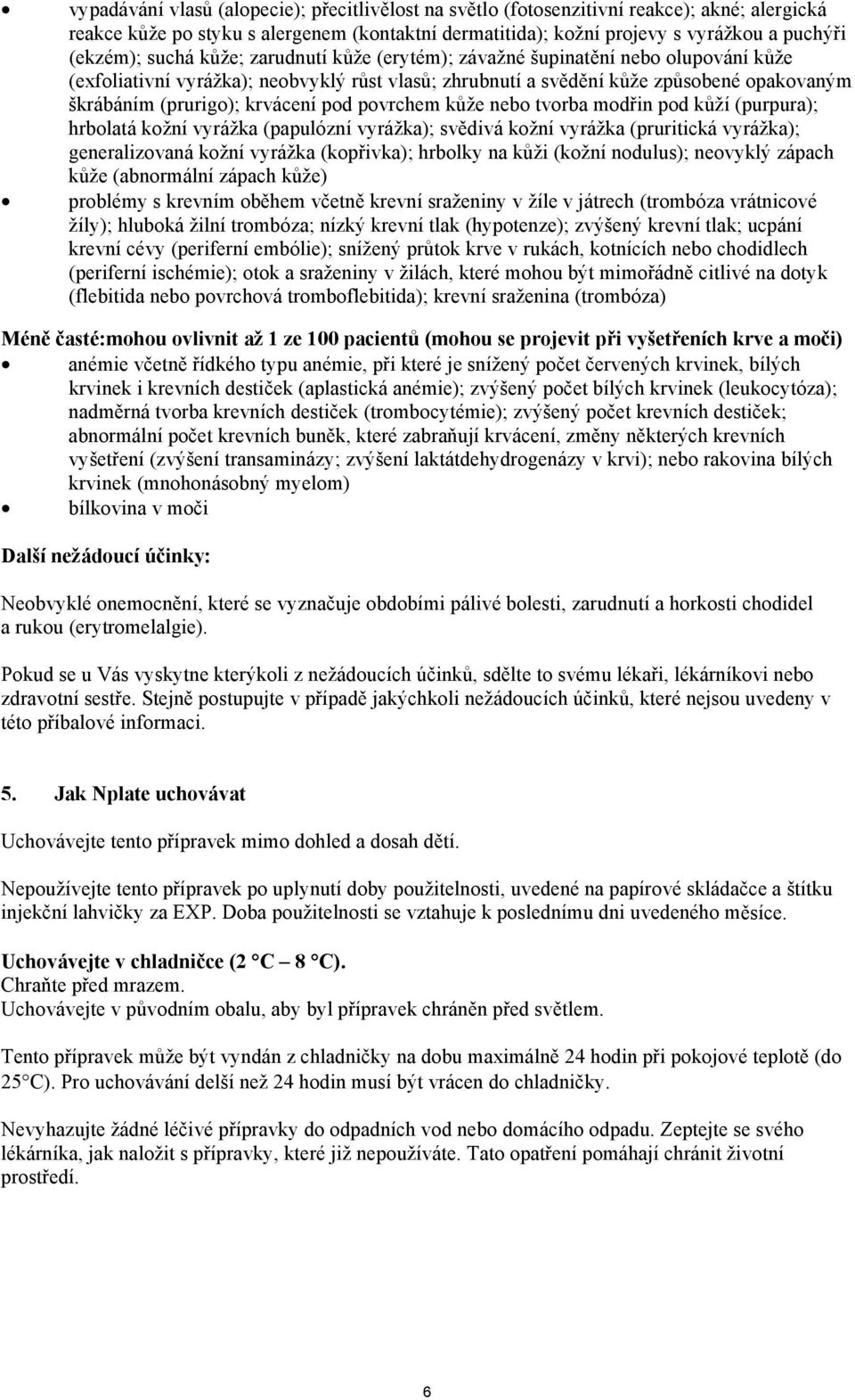 pod povrchem kůže nebo tvorba modřin pod kůží (purpura); hrbolatá kožní vyrážka (papulózní vyrážka); svědivá kožní vyrážka (pruritická vyrážka); generalizovaná kožní vyrážka (kopřivka); hrbolky na