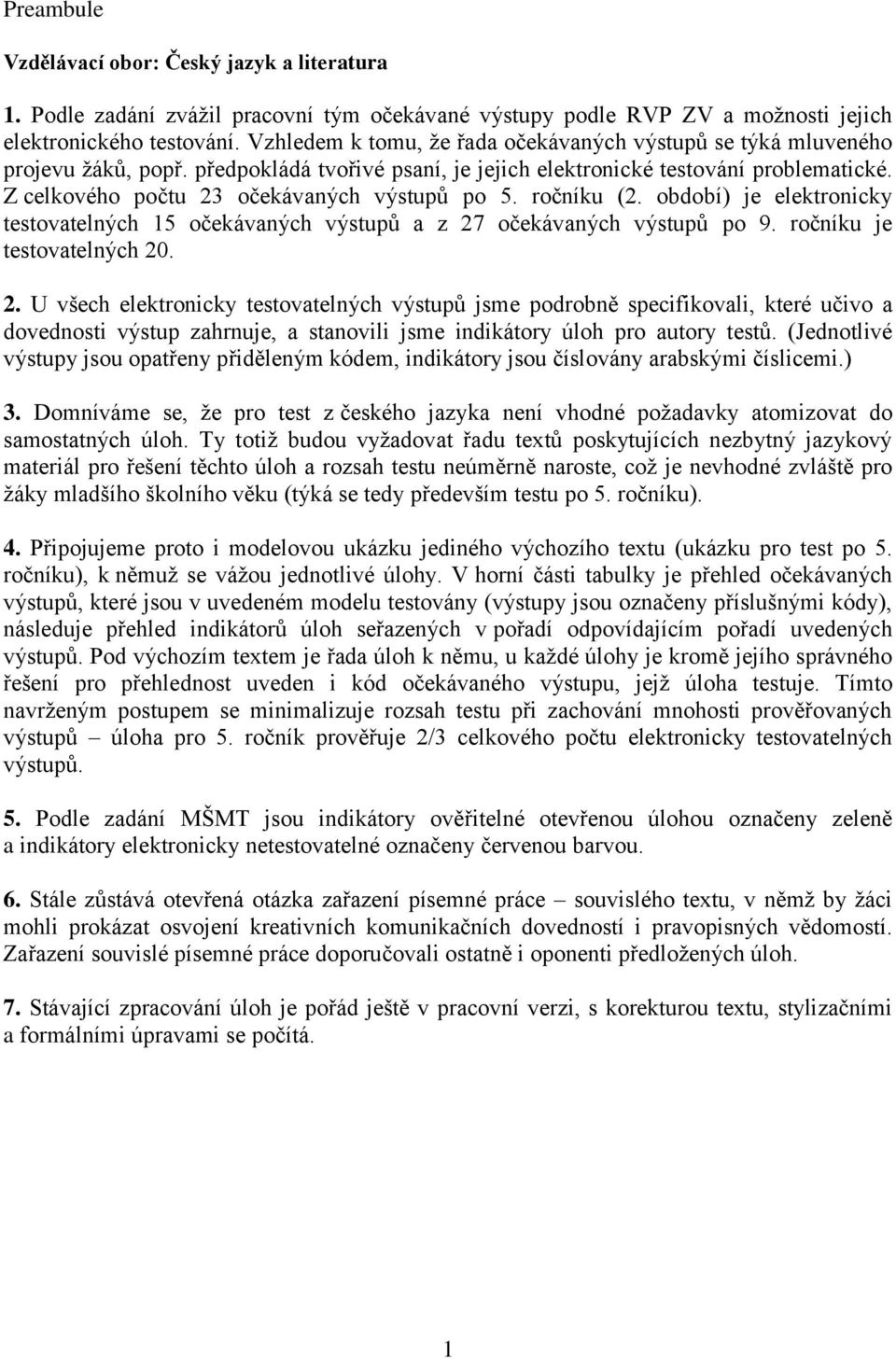 Z celkového počtu 23 očekávaných výstupů po 5. ročníku (2. období) je elektronicky testovatelných 15 očekávaných výstupů a z 27 očekávaných výstupů po 9. ročníku je testovatelných 20. 2. U všech elektronicky testovatelných výstupů jsme podrobně specifikovali, které učivo a dovednosti výstup zahrnuje, a stanovili jsme indikátory úloh pro autory testů.