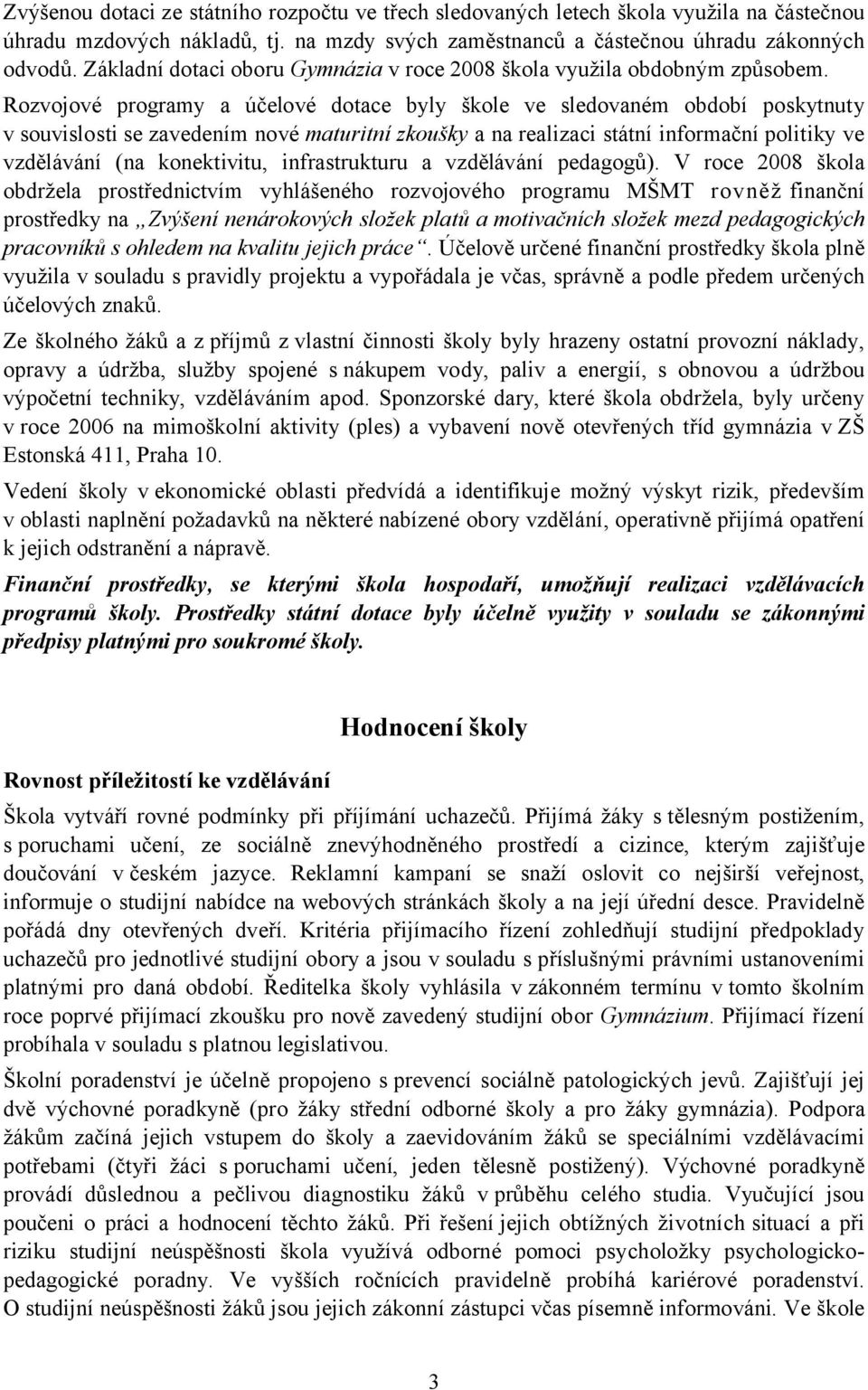 Rozvojové programy a účelové dotace byly škole ve sledovaném období poskytnuty v souvislosti se zavedením nové maturitní zkoušky a na realizaci státní informační politiky ve vzdělávání (na