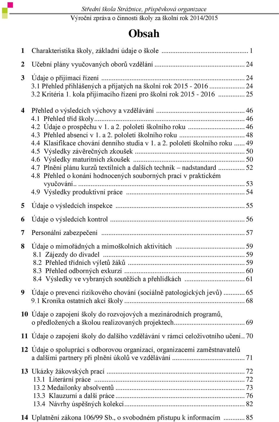 pololetí školního roku... 46 4.3 Přehled absencí v 1. a 2. pololetí školního roku... 48 4.4 Klasifikace chování denního studia v 1. a 2. pololetí školního roku... 49 4.5 Výsledky závěrečných zkoušek.