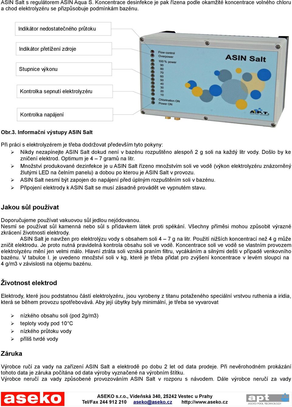 Informační výstupy ASIN Salt Při práci s elektrolyzérem je třeba dodržovat především tyto pokyny: Nikdy nezapínejte ASIN Salt dokud není v bazénu rozpuštěno alespoň 2 g soli na každý litr vody.
