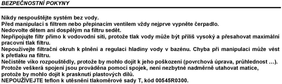 Nepoužívejte filtrační okruh k plnění a regulaci hladiny vody v bazénu. Chyba při manipulaci může vést k přetlaku na filtru.