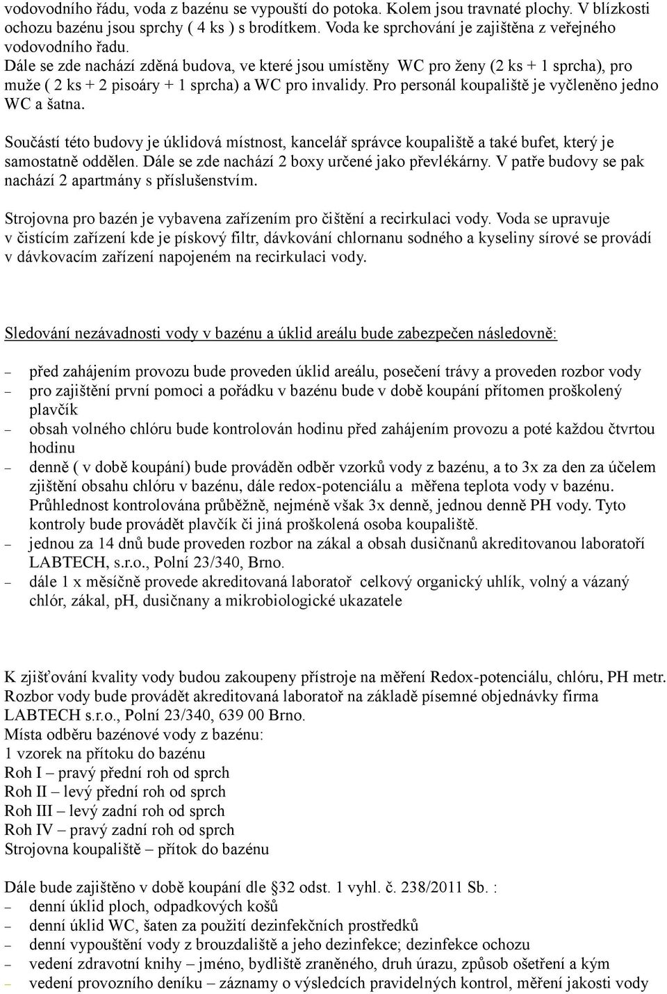 Dále se zde nachází zděná budova, ve které jsou umístěny WC pro ženy (2 ks + 1 sprcha), pro muže ( 2 ks + 2 pisoáry + 1 sprcha) a WC pro invalidy.