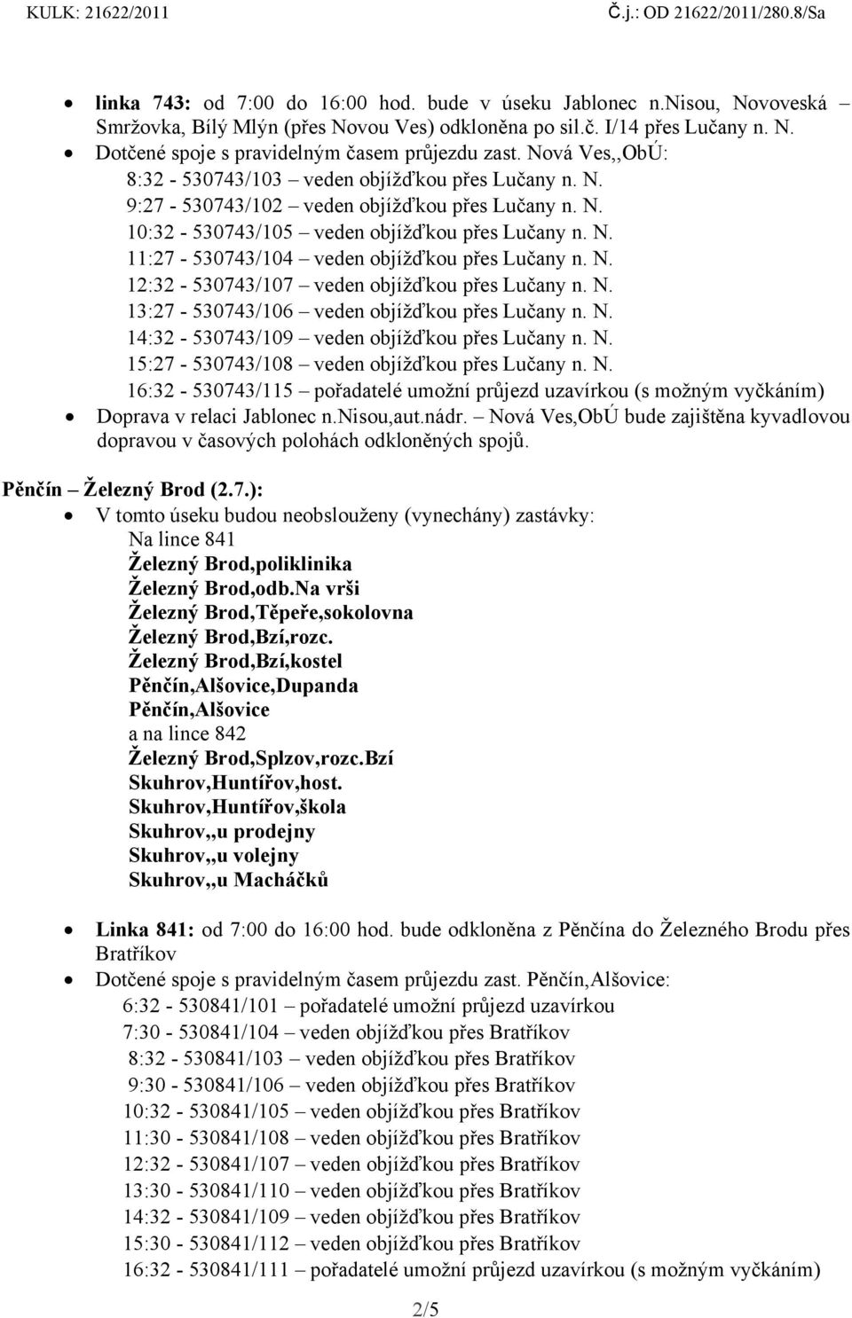 N. 12:32-530743/107 veden objížďkou přes Lučany n. N. 13:27-530743/106 veden objížďkou přes Lučany n. N. 14:32-530743/109 veden objížďkou přes Lučany n. N. 15:27-530743/108 veden objížďkou přes Lučany n.