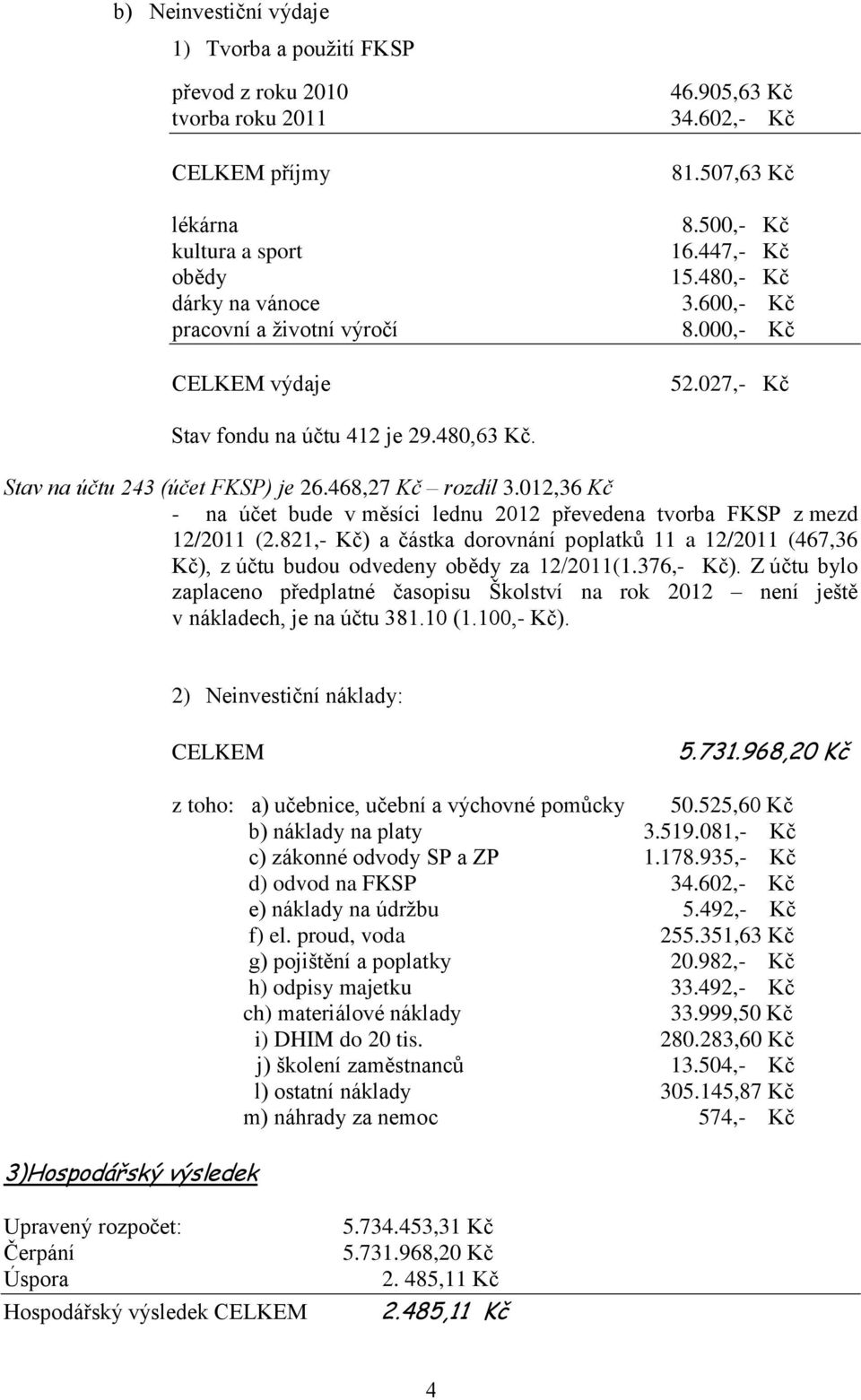 012,36 Kč - na účet bude v měsíci lednu 2012 převedena tvorba FKSP z mezd 12/2011 (2.821,- Kč) a částka dorovnání poplatků 11 a 12/2011 (467,36 Kč), z účtu budou odvedeny obědy za 12/2011(1.376,- Kč).