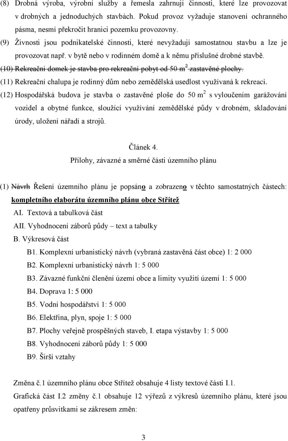 v bytě nebo v rodinném domě a k němu příslušné drobné stavbě. (10) Rekreační domek je stavba pro rekreační pobyt od 50 m 2 zastavěné plochy.