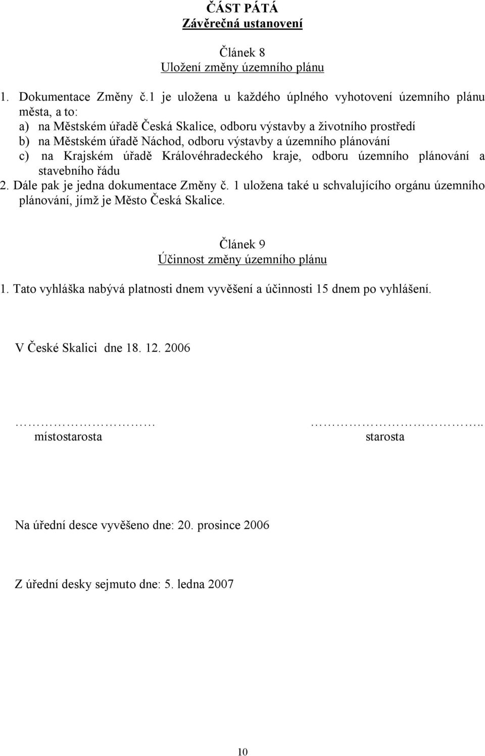 územního plánování c) na Krajském úřadě Královéhradeckého kraje, odboru územního plánování a stavebního řádu 2. Dále pak je jedna dokumentace Změny č.