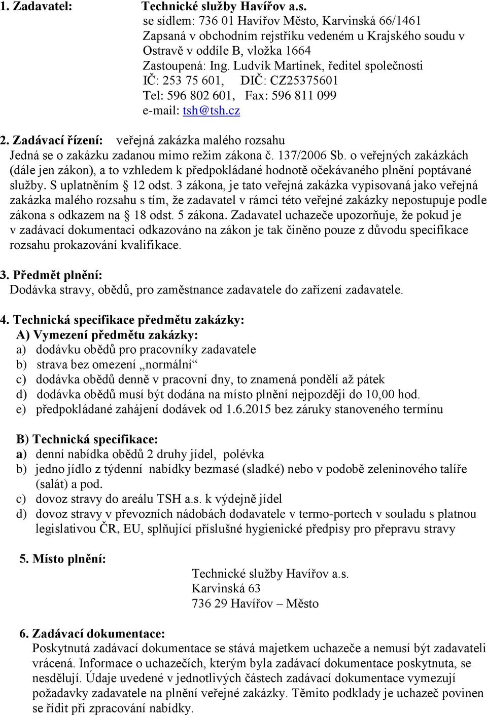 Zadávací řízení: veřejná zakázka malého rozsahu Jedná se o zakázku zadanou mimo režim zákona č. 137/2006 Sb.