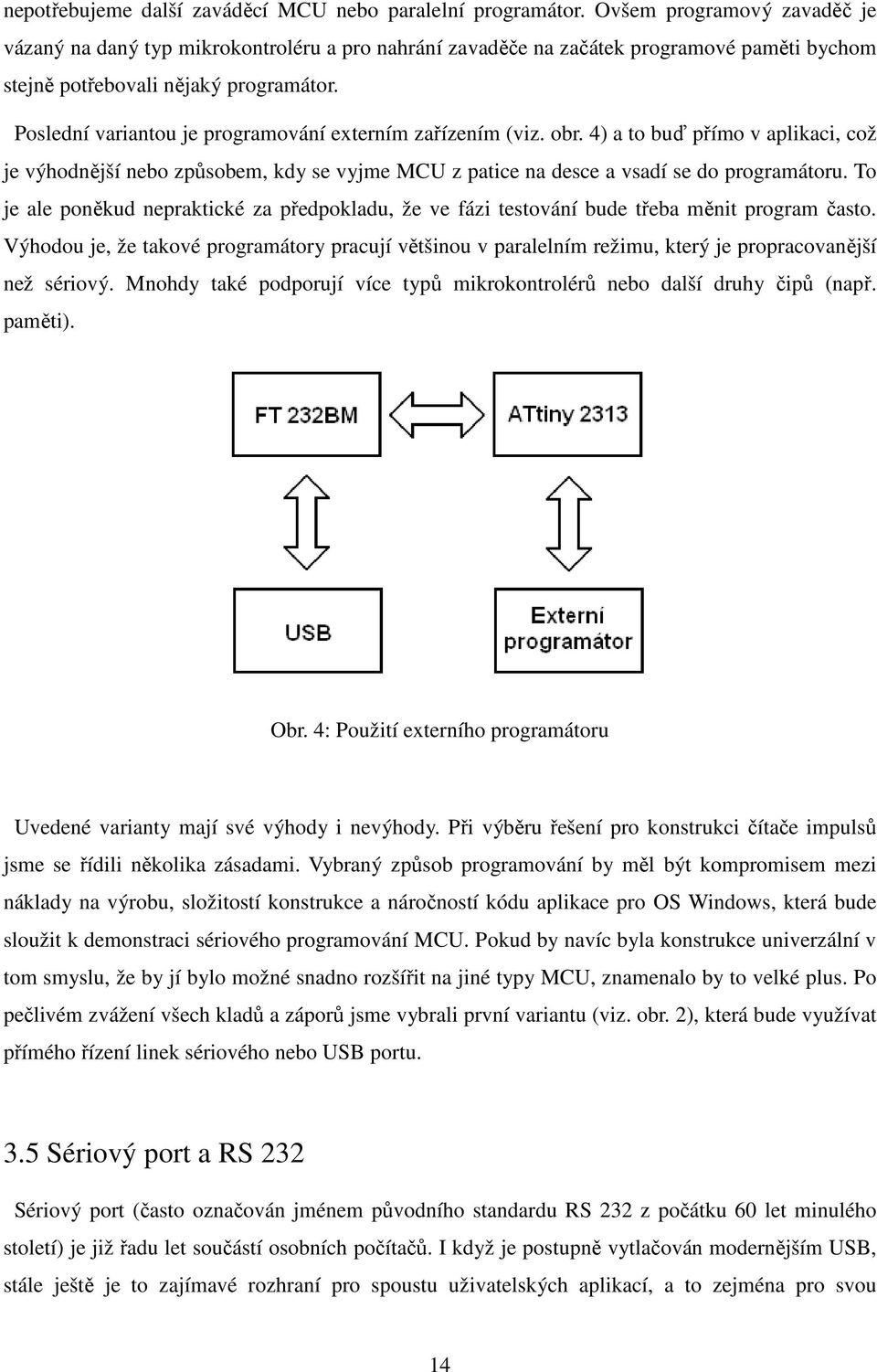 Poslední variantou je programování externím zařízením (viz. obr. 4) a to buď přímo v aplikaci, což je výhodnější nebo způsobem, kdy se vyjme MCU z patice na desce a vsadí se do programátoru.