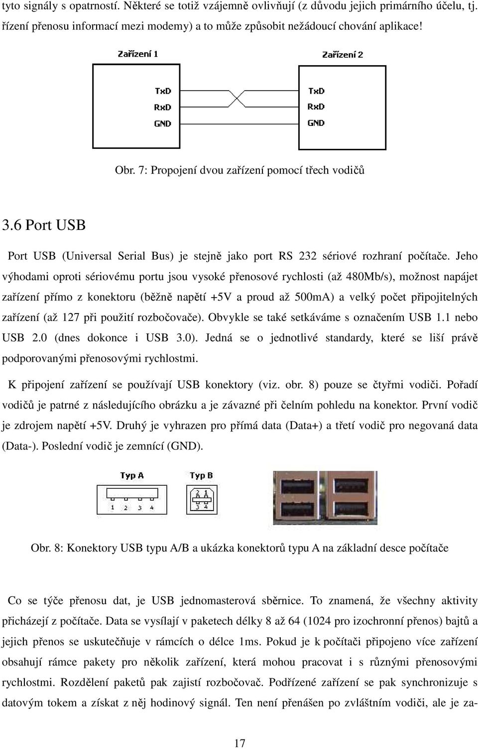 Jeho výhodami oproti sériovému portu jsou vysoké přenosové rychlosti (až 480Mb/s), možnost napájet zařízení přímo z konektoru (běžně napětí +5V a proud až 500mA) a velký počet připojitelných zařízení