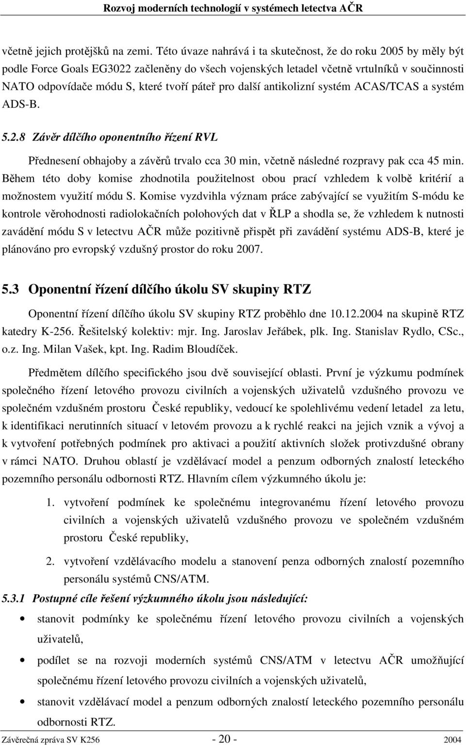 pro další antikolizní systém ACAS/TCAS a systém ADS-B. 5.2.8 Závěr dílčího oponentního řízení RVL Přednesení obhajoby a závěrů trvalo cca 30 min, včetně následné rozpravy pak cca 45 min.