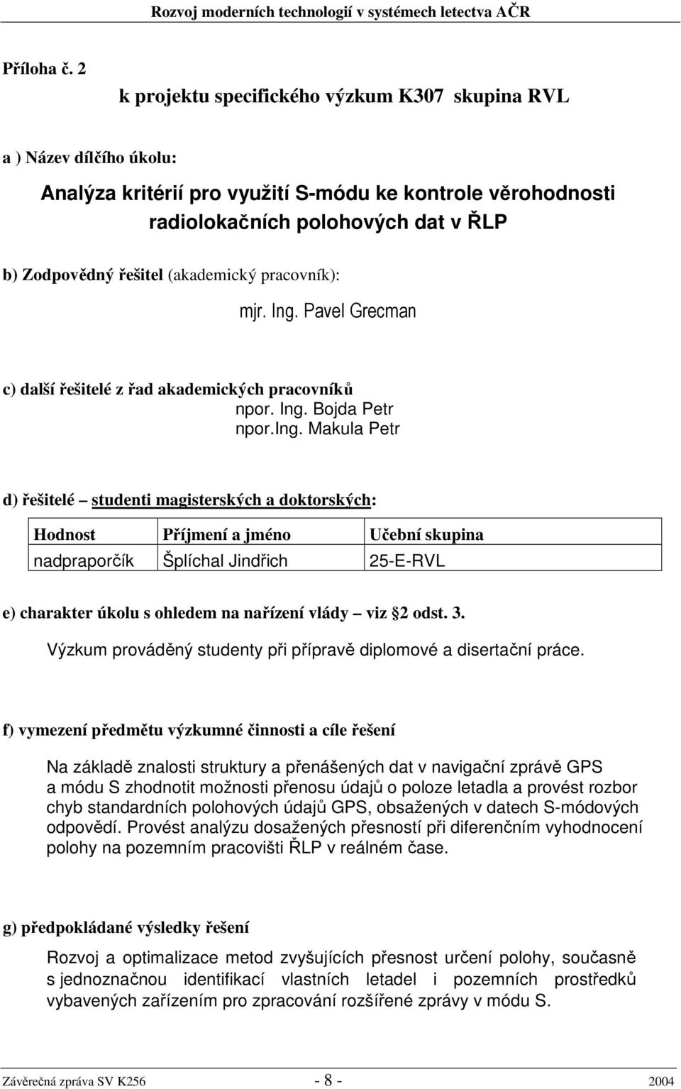 (akademický pracovník): mjr. Ing. Pavel Grecman c) další řešitelé z řad akademických pracovníků npor. Ing. Bojda Petr npor.ing.