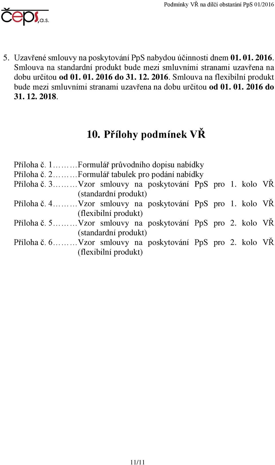 1 Formulář průvodního dopisu nabídky Příloha č. 2 Formulář tabulek pro podání nabídky Příloha č. 3 Vzor smlouvy na poskytování PpS pro 1. kolo VŘ (standardní produkt) Příloha č.