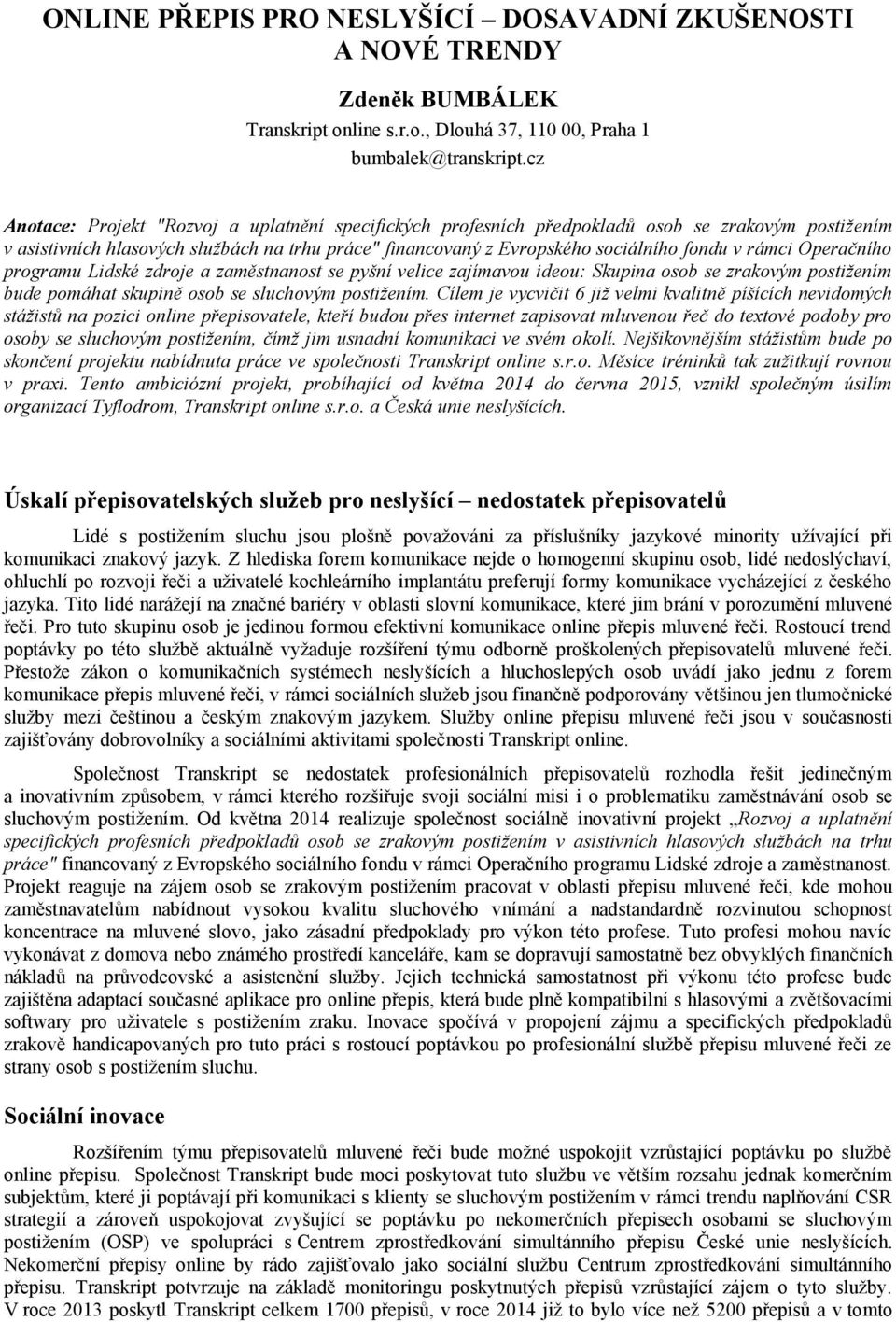 rámci Operačního programu Lidské zdroje a zaměstnanost se pyšní velice zajímavou ideou: Skupina osob se zrakovým postižením bude pomáhat skupině osob se sluchovým postižením.