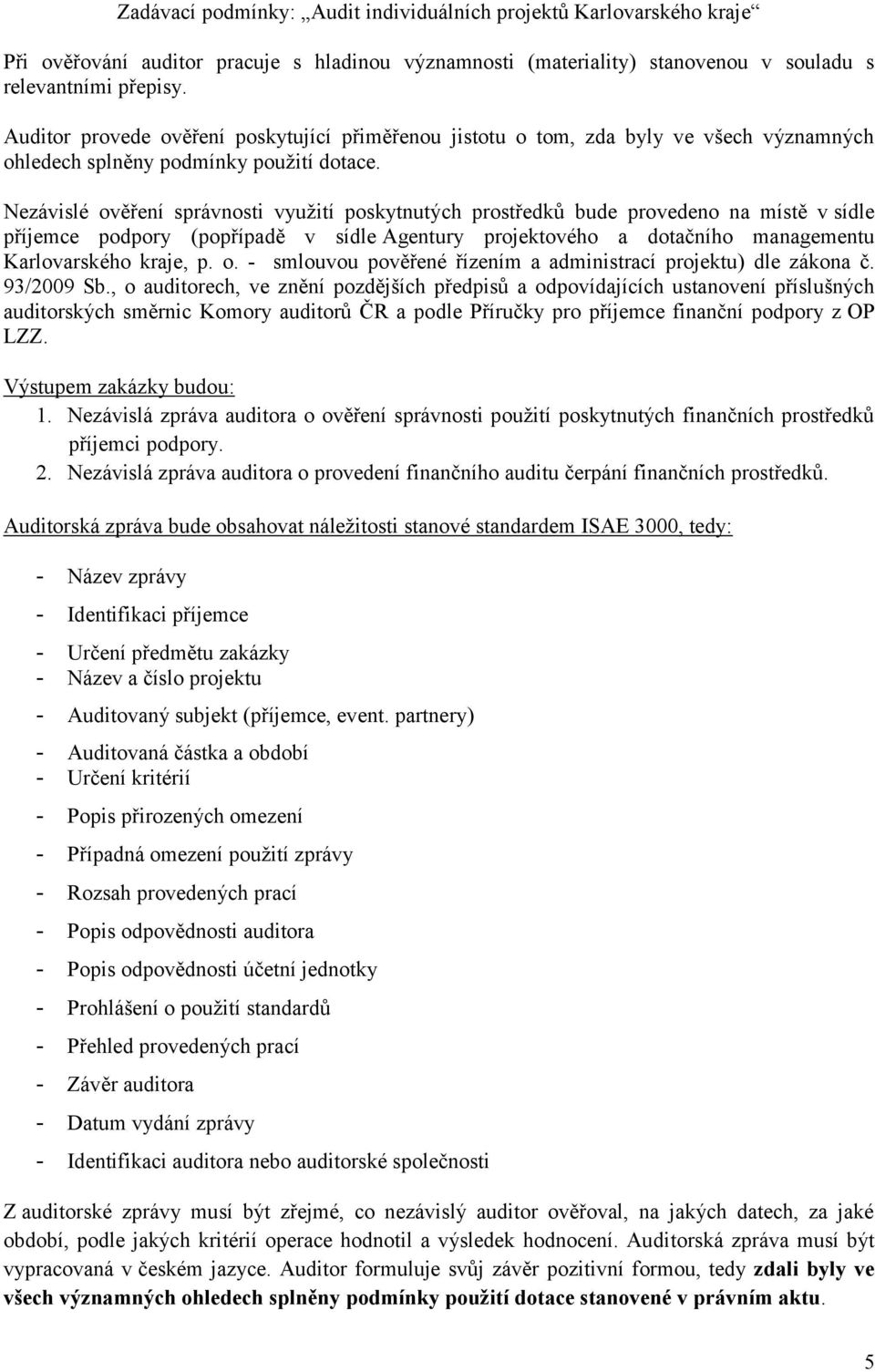 Nezávislé ověření správnosti využití poskytnutých prostředků bude provedeno na místě v sídle příjemce podpory (popřípadě v sídle Agentury projektového a dotačního managementu Karlovarského kraje, p.