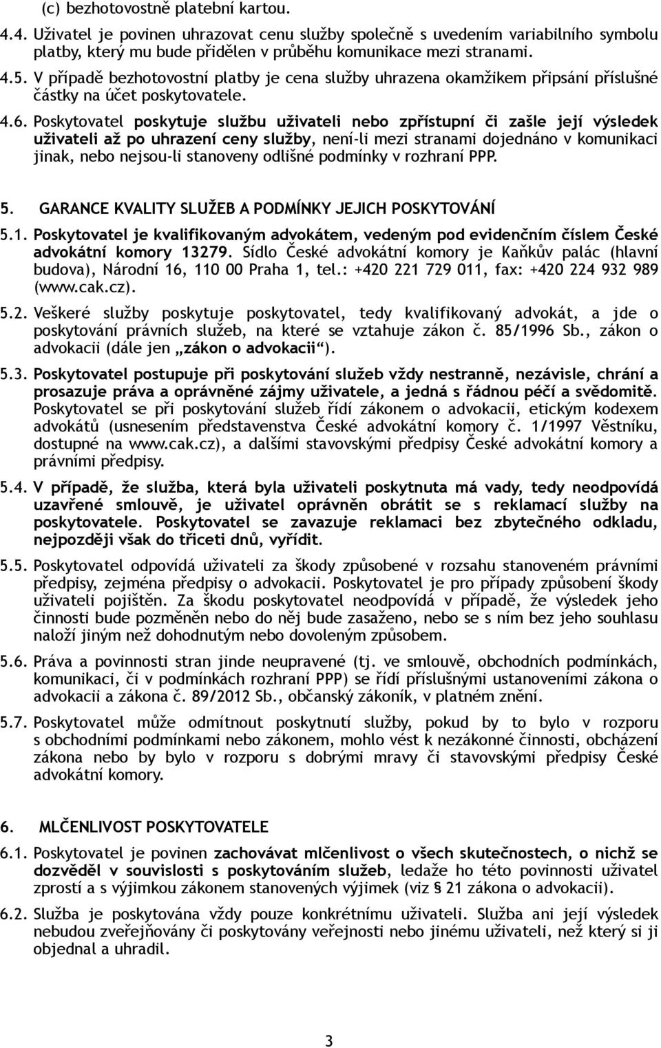 Poskytovatel poskytuje službu uživateli nebo zpřístupní či zašle její výsledek uživateli až po uhrazení ceny služby, není-li mezi stranami dojednáno v komunikaci jinak, nebo nejsou-li stanoveny