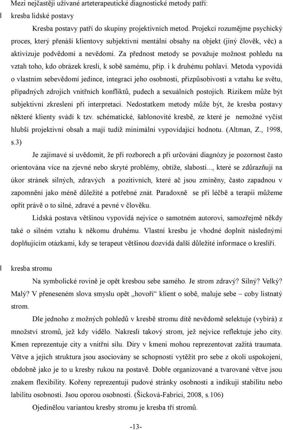 Za přednost metody se považuje možnost pohledu na vztah toho, kdo obrázek kreslí, k sobě samému, příp. i k druhému pohlaví.