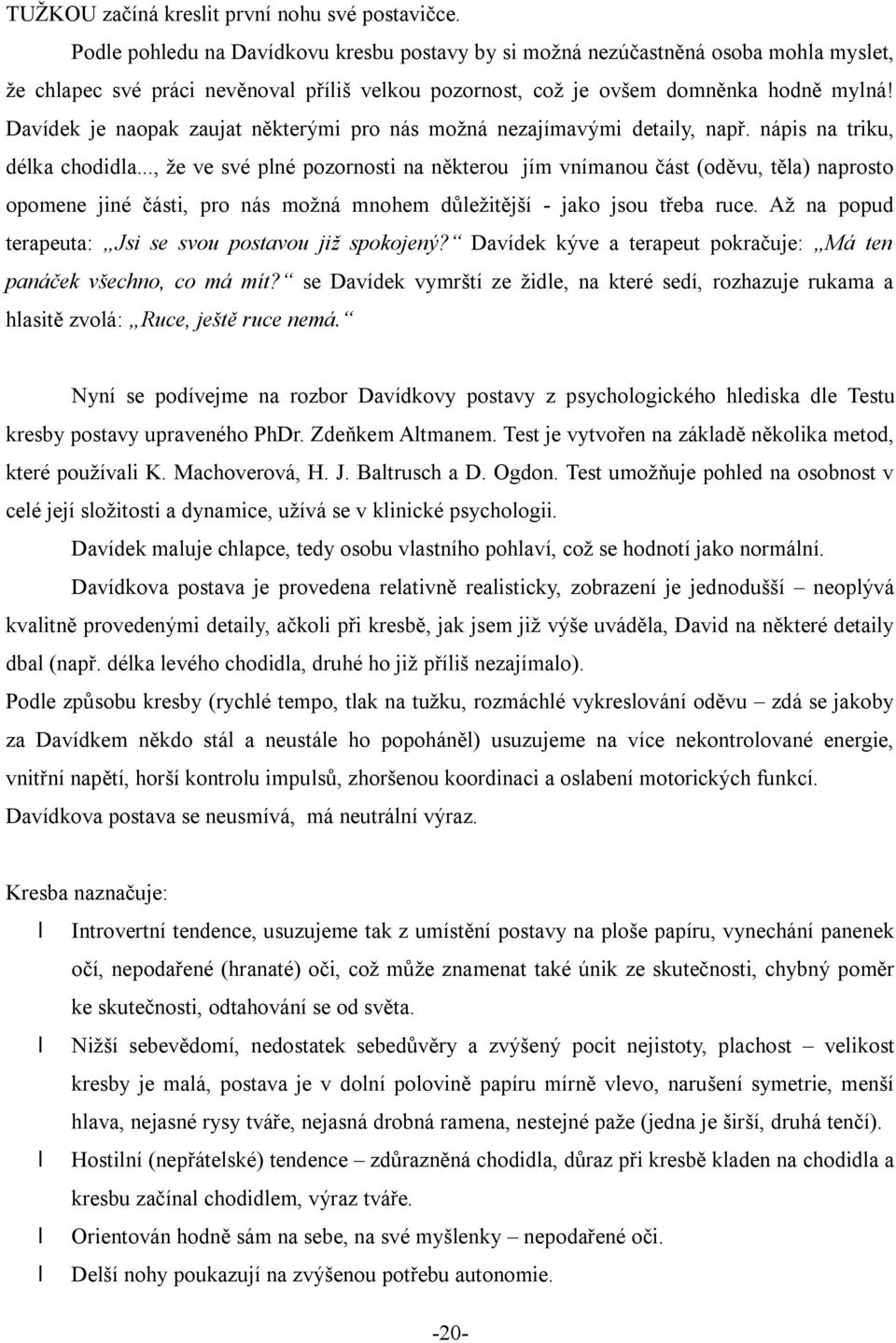 Davídek je naopak zaujat některými pro nás možná nezajímavými detaily, např. nápis na triku, délka chodidla.