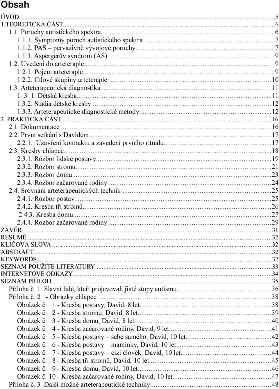 ..12 1.3.3. Arteterapeutické diagnostické metody...12 2. PRAKTICKÁ ČÁST...16 2.1. Dokumentace...16 2.2. První setkání s Davidem...17 2.2.1. Uzavření kontraktu a zavedení prvního rituálu...17 2.3. Kresby chlapce.