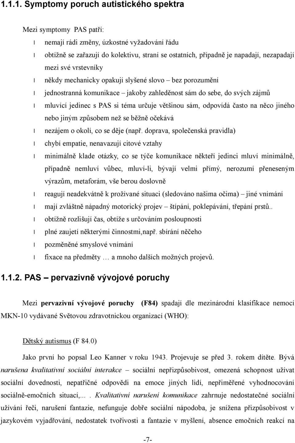 většinou sám, odpovídá často na něco jiného nebo jiným způsobem než se běžně očekává nezájem o okolí, co se děje (např.