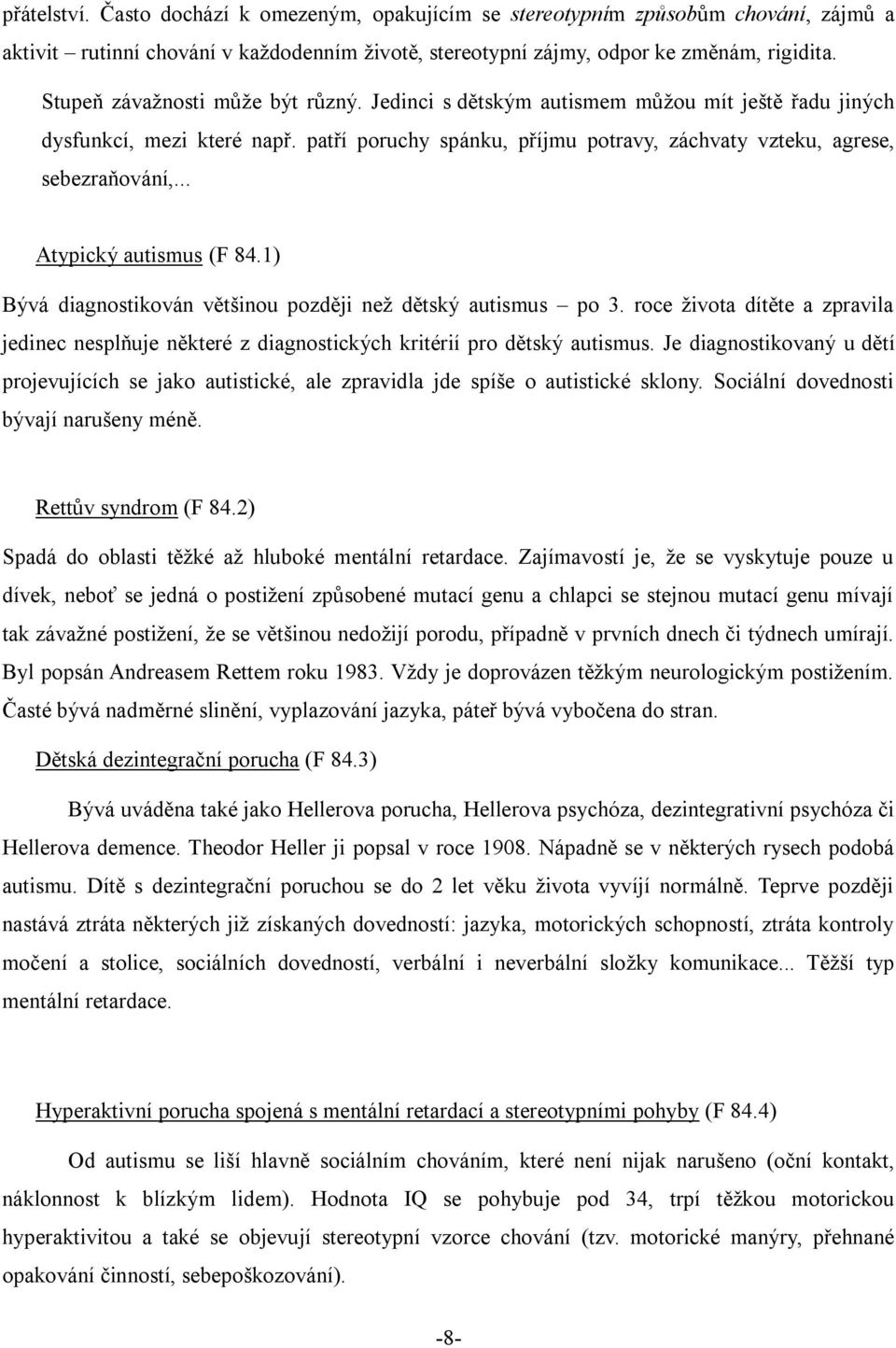 .. Atypický autismus (F 84.1) Bývá diagnostikován většinou později než dětský autismus po 3. roce života dítěte a zpravila jedinec nesplňuje některé z diagnostických kritérií pro dětský autismus.